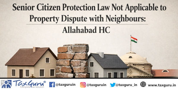 Senior Citizen Protection Law Not Applicable to Property Dispute with Neighbours Allahabad HC