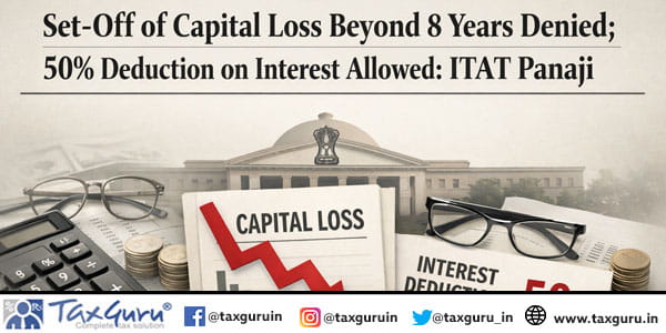 Set-Off of Capital Loss Beyond 8 Years Denied; 50% Deduction on Interest Allowed: ITAT Panaji