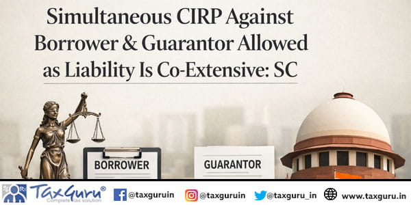 Simultaneous CIRP Against Borrower & Guarantor Allowed as Liability Is Co-Extensive SC