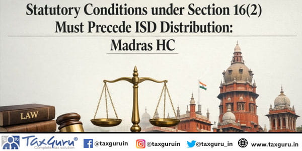 Statutory Conditions under Section 16(2) Must Precede ISD Distribution Madras HC