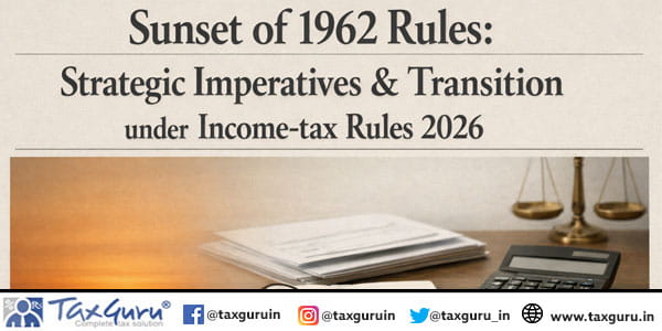 Sunset of 1962 Rules Strategic Imperatives & Transition under Income-tax Rules 2026