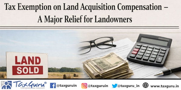 Tax Exemption on Land Acquisition Compensation – A Major Relief for Landowners