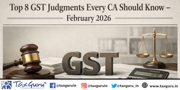 Top 8 GST Judgments Every CA Should Know - February 2026