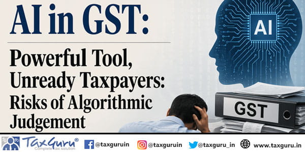 AI in GST Powerful Tool, Unready Taxpayers Risks of Algorithmic Judgement