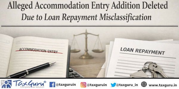 Alleged Accommodation Entry Addition deleted Due to Loan Repayment Misclassification