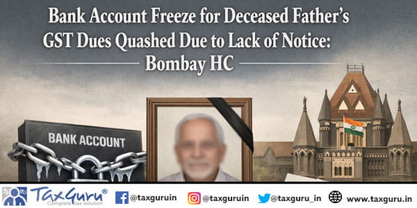 Bank Account Freeze for Deceased Father’s GST Dues Quashed Due to Lack of Notice Bombay HC