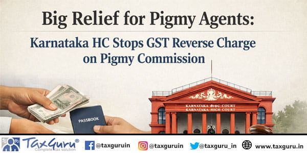 Big Relief for Pigmy Agents Karnataka HC Stops GST Reverse Charge on Pigmy Commission