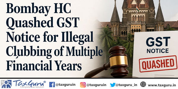 Bombay HC Quashed GST Notice for Illegal Clubbing of Multiple Financial Years