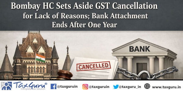 Bombay HC Sets Aside GST Cancellation for Lack of Reasons; Bank Attachment Ends After One Year