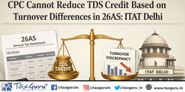 CPC Cannot Reduce TDS Credit Based on Turnover Differences in 26AS: ITAT Delhi