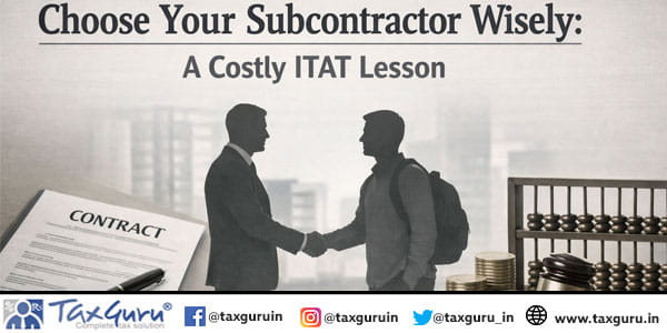 Choose Your Subcontractor Wisely A Costly ITAT Lesson