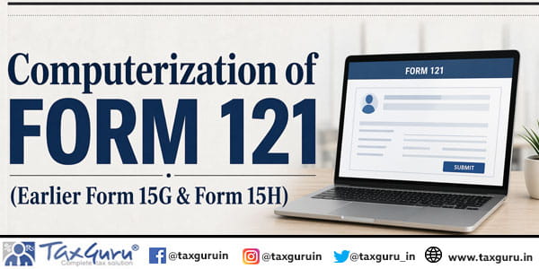 Computerization of Form 121 (Earlier Form 15G & Form 15H)