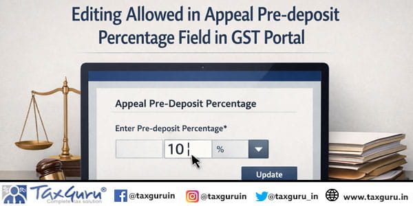 Editing allowed in Appeal Pre-deposit Percentage Field in GST Portal