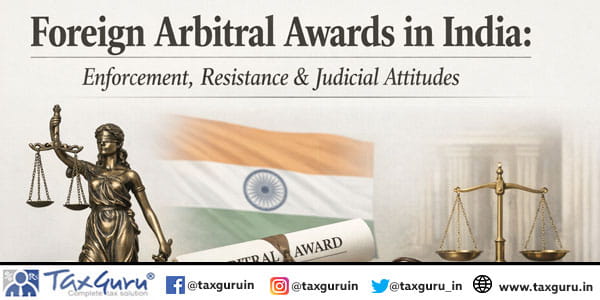 Foreign Arbitral Awards in India Enforcement, Resistance & Judicial Attitudes