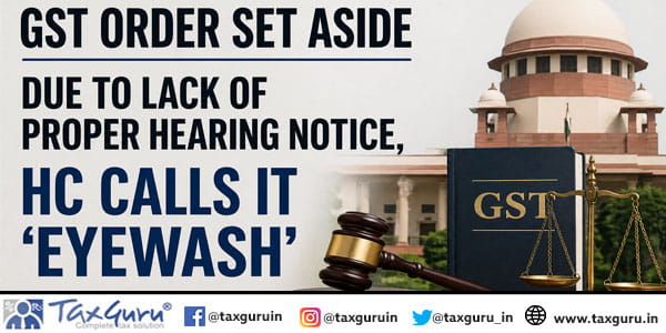 GST Order Set Aside Due to Lack of Proper Hearing Notice, HC Calls It ‘Eyewash’