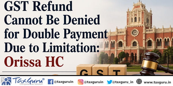 GST Refund Cannot Be Denied for Double Payment Due to Limitation Orissa HC