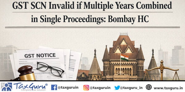 GST SCN Invalid if Multiple Years Combined in Single Proceedings: Bombay HC