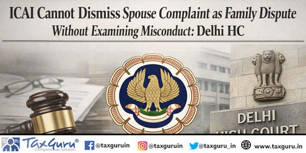 ICAI Cannot Dismiss Spouse Complaint as Family Dispute Without Examining Misconduct: Delhi HC