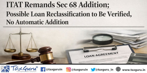 ITAT Remands Sec 68 Addition; Possible Loan Reclassification to Be Verified, No Automatic Addition