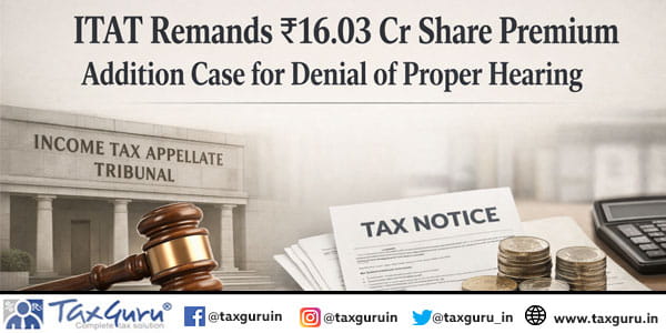 ITAT Remands ₹16.03 Cr Share Premium Addition Case for Denial of Proper Hearing  