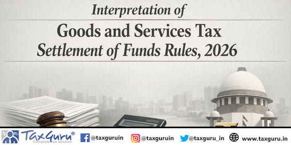 Interpretation of Goods and Services Tax Settlement of Funds Rules, 2026