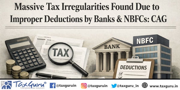 Massive Tax Irregularities Found Due to Improper Deductions by Banks & NBFCs CAG