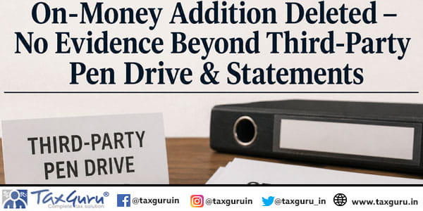 On-Money Addition Deleted – No Evidence Beyond Third-Party Pen Drive & Statements