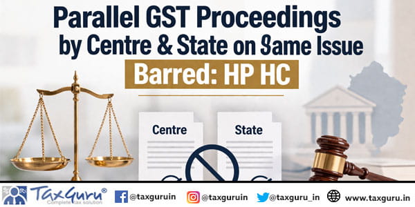 Parallel GST Proceedings by Centre & State on Same Issue Barred: HP HC