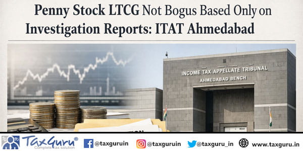 Penny Stock LTCG Not Bogus Based Only on Investigation Reports: ITAT Ahmedabad