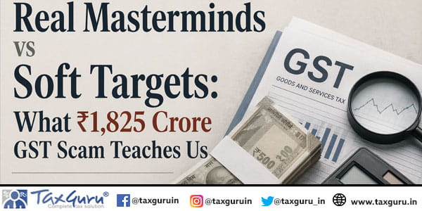 Real Masterminds vs Soft Targets What ₹1,825 Crore GST Scam Teaches Us