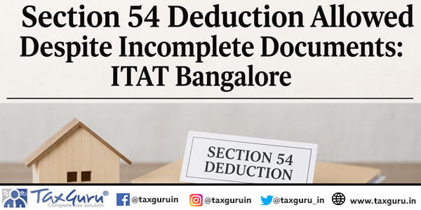 Section 54 Deduction Allowed Despite Incomplete Documents ITAT Bangalore
