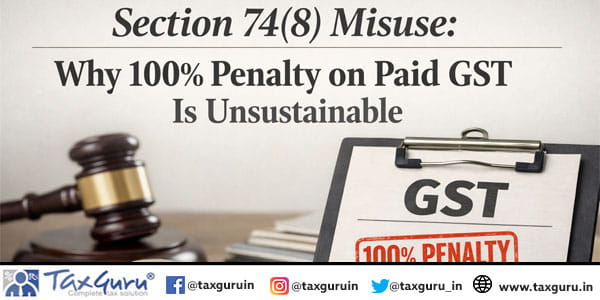 Section 74(8) Misuse Why 100% Penalty on Paid GST Is Unsustainable
