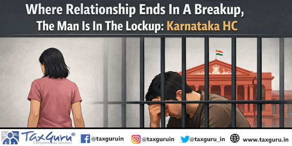 Where Relationship Ends In A Breakup, The Man Is In The Lockup Karnataka HC
