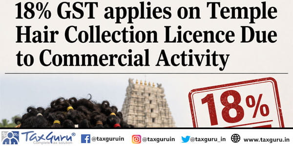 18% GST applies on Temple Hair Collection Licence Due to Commercial Activity