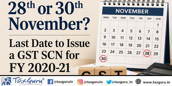 28th or 30th November Last Date to Issue a GST SCN for FY 2020-21