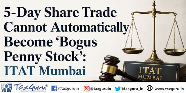 5-Day Share Trade Cannot Automatically Become ‘Bogus Penny Stock’: ITAT Mumbai
