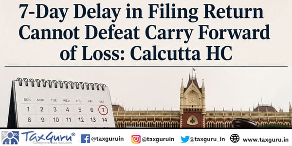 7-Day Delay in Filing Return Cannot Defeat Carry Forward of Loss: Calcutta HC