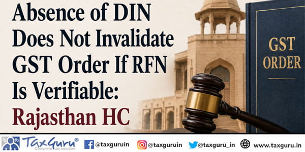 Absence of DIN Does Not Invalidate GST Order If RFN Is Verifiable: Rajasthan HC