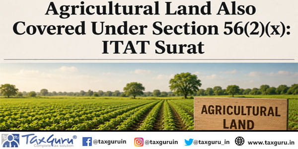Agricultural Land Also Covered Under Section 56(2)(x) ITAT Surat