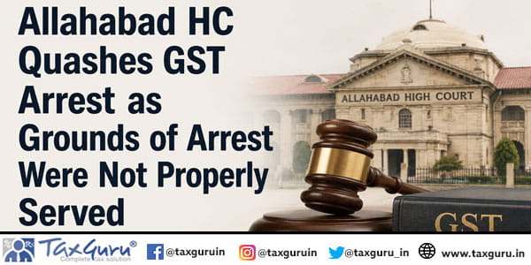 Allahabad HC Quashes GST Arrest as Grounds of Arrest Were Not Properly Served