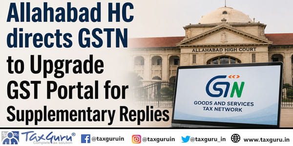 Allahabad HC directs GSTN to Upgrade GST Portal for Supplementary Replies