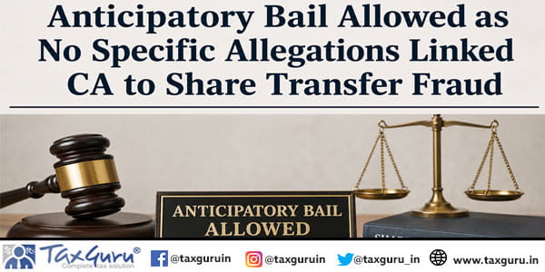 Anticipatory Bail Allowed as No Specific Allegations Linked CA to Share Transfer Fraud