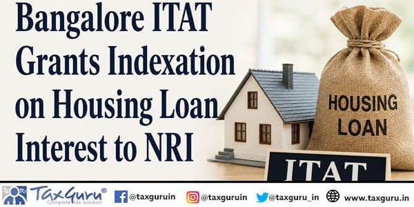 Bangalore ITAT Grants Indexation on Housing Loan Interest to NRI
