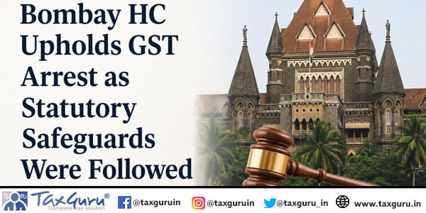 Bombay HC Upholds GST Arrest as Statutory Safeguards Were Followed