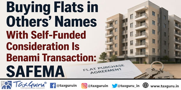 Buying Flats in Others’ Names With Self-Funded Consideration Is Benami Transaction: SAFEMA