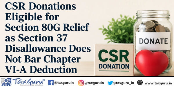 CSR Donations Eligible for Section 80G Relief as Section 37 Disallowance Does Not Bar Chapter VI-A Deduction
