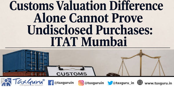 Customs Valuation Difference Alone Cannot Prove Undisclosed Purchases: ITAT Mumbai