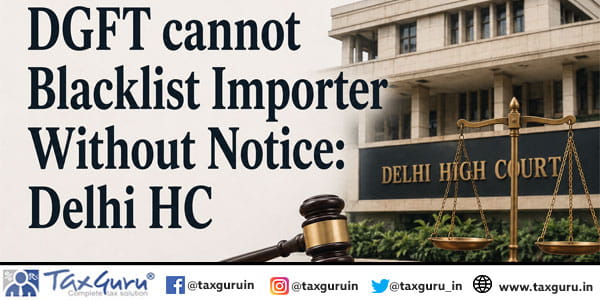 DGFT cannot Blacklist Importer Without Notice: Delhi HC