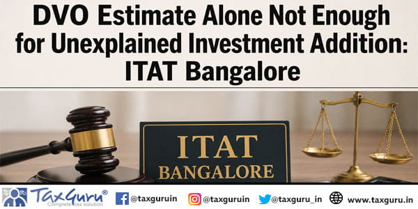 DVO Estimate Alone Not Enough for Unexplained Investment Addition: ITAT Bangalore