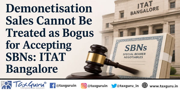 Demonetisation Sales Cannot Be Treated as Bogus for Accepting SBNs: ITAT Bangalore
